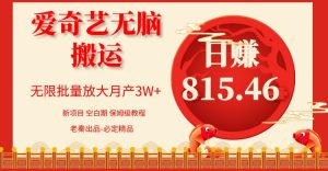 仅靠爱奇艺无脑搬运日入815.46 批量月3W+ 保姆级教程 老秦