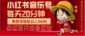 每天20分钟,小红书音乐单账号月入9600,傻瓜式操作,轻松挣钱! 老秦