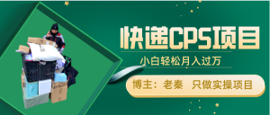 快递CPS项目，小白轻松月入过万，每天仅需2小时 老秦