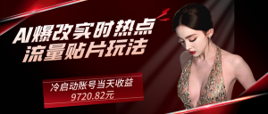 AI爆改实时热点流量贴片玩法,冷启动账号当天收益9720.82元 老秦