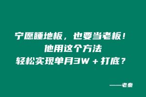 宁愿睡地板,也要当老板!他用这个方法轻松实现单月打底3W+? 老秦