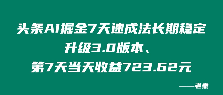 头条AI掘金7天速成法、长期稳定升级3.0版本、第7天当天搞了723.62? 老秦
