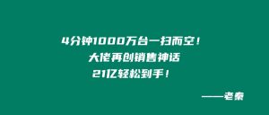 “4分钟,1000万台一扫而空!大佬再创销售神话,21个亿轻松到手!”我辈楷模 老秦