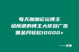 每天加加论坛博主,给所谓的博主大佬放广告,月佣金轻松10000+? 老秦