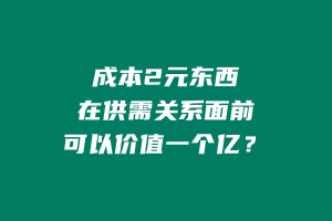 成本2元东西,再供需关系面前,可以价值一个亿? 老秦