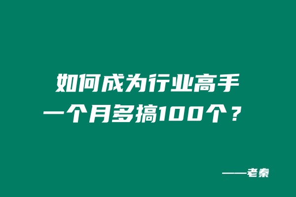如何成为行业高手，一个月多搞100个？ 老秦