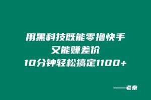 用黑科技既能零撸快手又能赚差价,10分钟轻松搞定1100+ 老秦