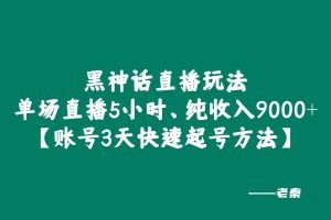 黑神话直播玩法,单场直播5小时,纯收入9000+【额外讲解抖音规则所有账号3天快速起号方法】 老秦