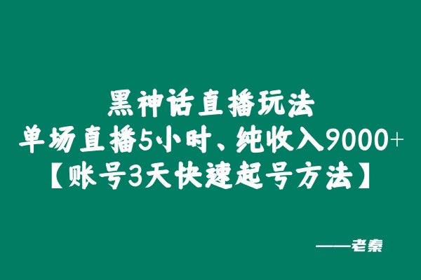 黑神话直播玩法，单场直播5小时，纯收入9000+【额外讲解抖音规则所有账号3天快速起号方法】 老秦