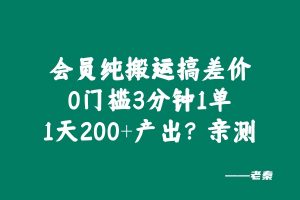 会员纯搬运搞差价,0门槛3分钟1单,1天200+产出?亲测 老秦