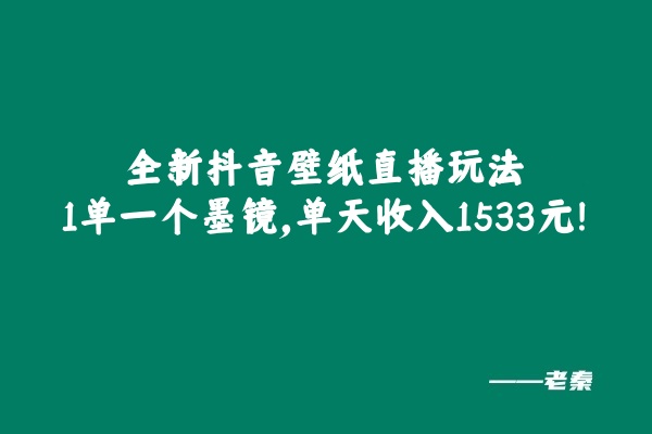 全新抖音壁纸直播玩法，1单一个墨镜，单天收入1533元 老秦