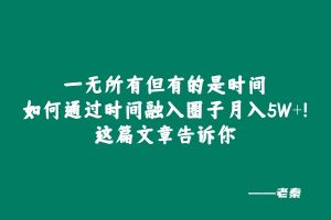 一无所有但有的是时间,如何通过时间融入圈子月入5W+?这篇文章告诉你 老秦