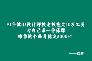 91年做UI设计师被老板拖欠10万工资，为自己谋一份保障，操作这个每月额外稳定收入5000+？ 老秦