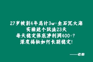 27岁被割4年总计3w+全石沉大海，实操这个玩法23天每天稳定保底净利润400+？深度揭秘如何长期稳定! 老秦