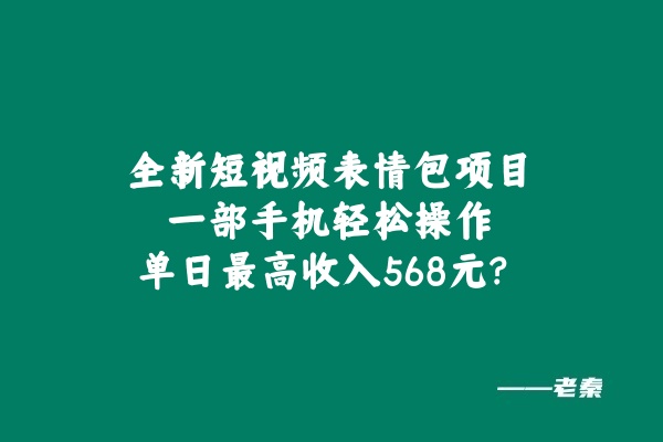 全新短视频表情包项目，一部手机轻松操作，单日最高收入568元 老秦