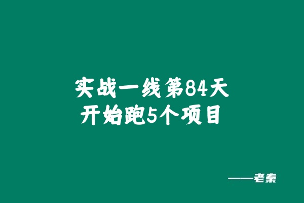 实战一线第84天：开始跑5个项目 老秦
