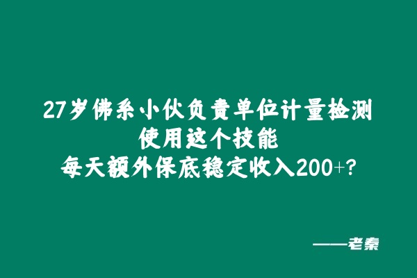 27岁佛系小伙负责单位计量检测，使用这个技能每天额外保底稳定收入200+？ 老秦