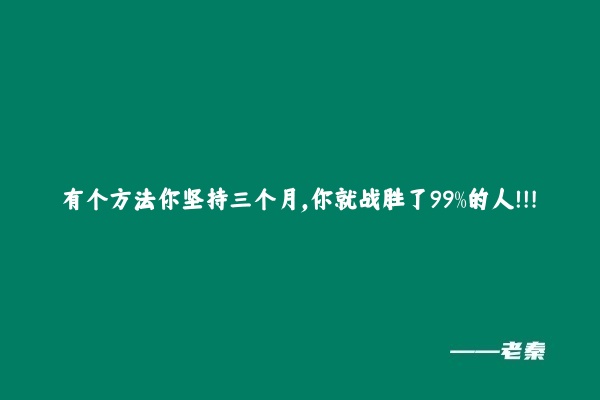 有个方法坚持三个月，你就战胜了99%的人！！！ 老秦
