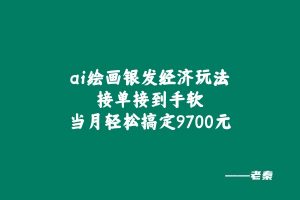 绘画ai银发经济玩法，接单接到手软，当月轻松搞定9700元！ 老秦