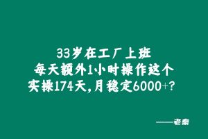 33岁兄弟在工厂上班，每天额外1小时操作这个，实操174天，月稳定6000+？ 老秦