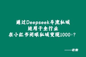 通过Deepseek导流私域适用于全行业，在小红书闭眼私域变现1000+？ 老秦