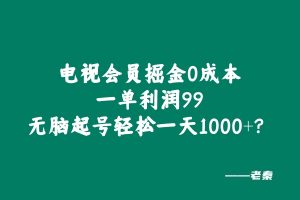 电视会员掘金,0成本,一单利润99,无脑起号轻松一天1000+? 老秦