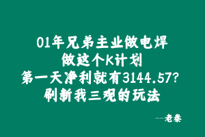 河南01年电焊工做这个K计划第一天净利就有3144.57？ 老秦