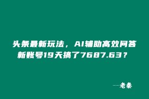 头条最新玩法,AI辅助高效问答,新账号19天收益7687.63? 老秦