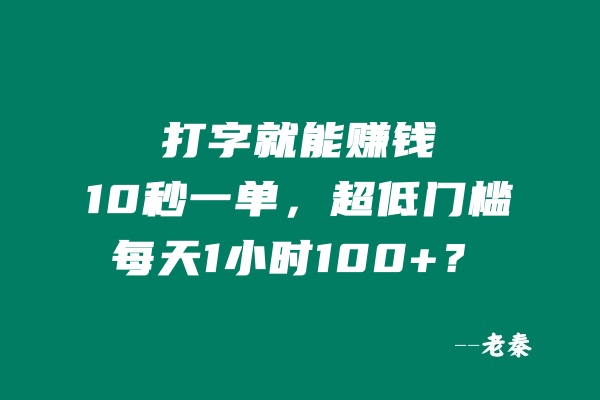 打字就能赚钱，10秒一单，超低门槛，每天1小时100+？ 老秦