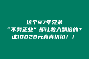 这个97年兄弟，如何“不务正业”却让收入翻倍的？这10028元真真切切！！ 老秦