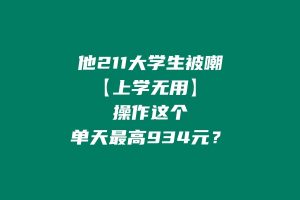 他:211大学生被嘲“上学无用”,如今操作这个单天最高利润934元? 老秦