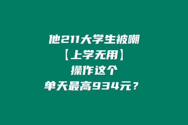 他：211大学生被嘲“上学无用”，如今操作这个单天最高利润934元？ 老秦