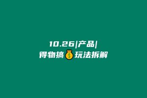 10.26|产品|得物搞💰玩法拆解 老秦