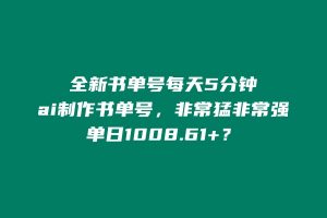 全新书单号每天5分钟,ai制作书单号,非常猛非常强,单日1008.61+? 老秦